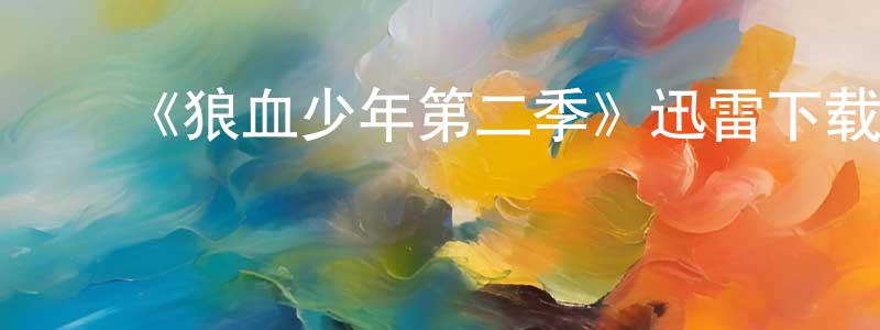 ﻿陈少娴发布﻿《狼血少年第二季》迅雷下载/在线观看-魔幻科幻-美剧天堂